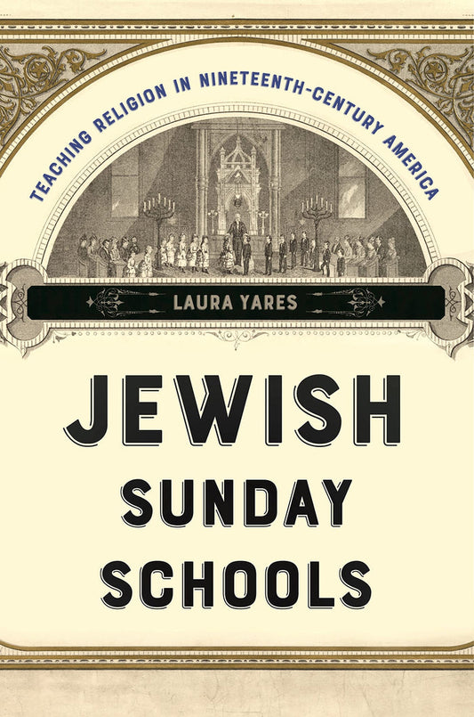 Jewish Sunday Schools: Teaching Religion in Nineteenth-Century America by Laura Yares